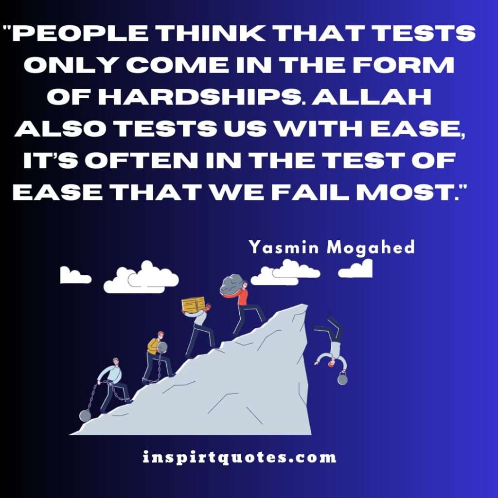 People think that tests only come in the form of hardships. Allah also tests us with ease, it’s often in the test of ease that we fail most."