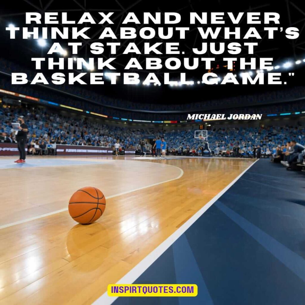 michael jordan english quotes about basketball . Relax and never think about what’s at stake. Just think about the basketball game