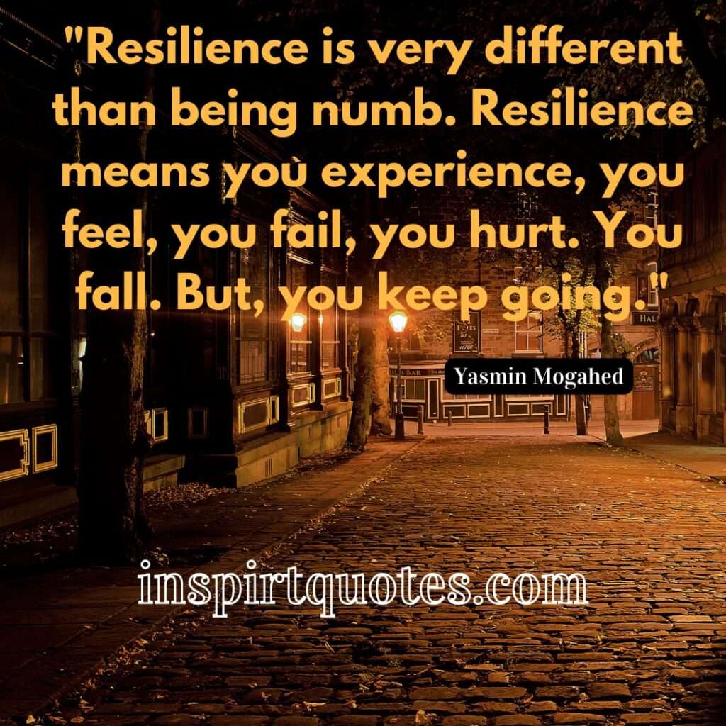 Resilience is very different than being numb. Resilience means you experience, you feel, you fail, you hurt. You fall. But, you keep going."