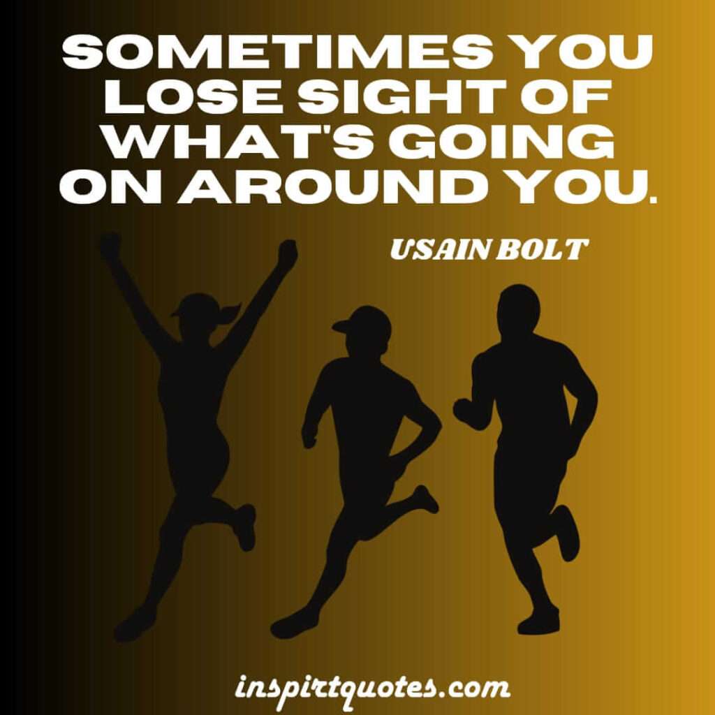 usain bolt quotes  . Sometimes you lose sight of what's going on around you.
