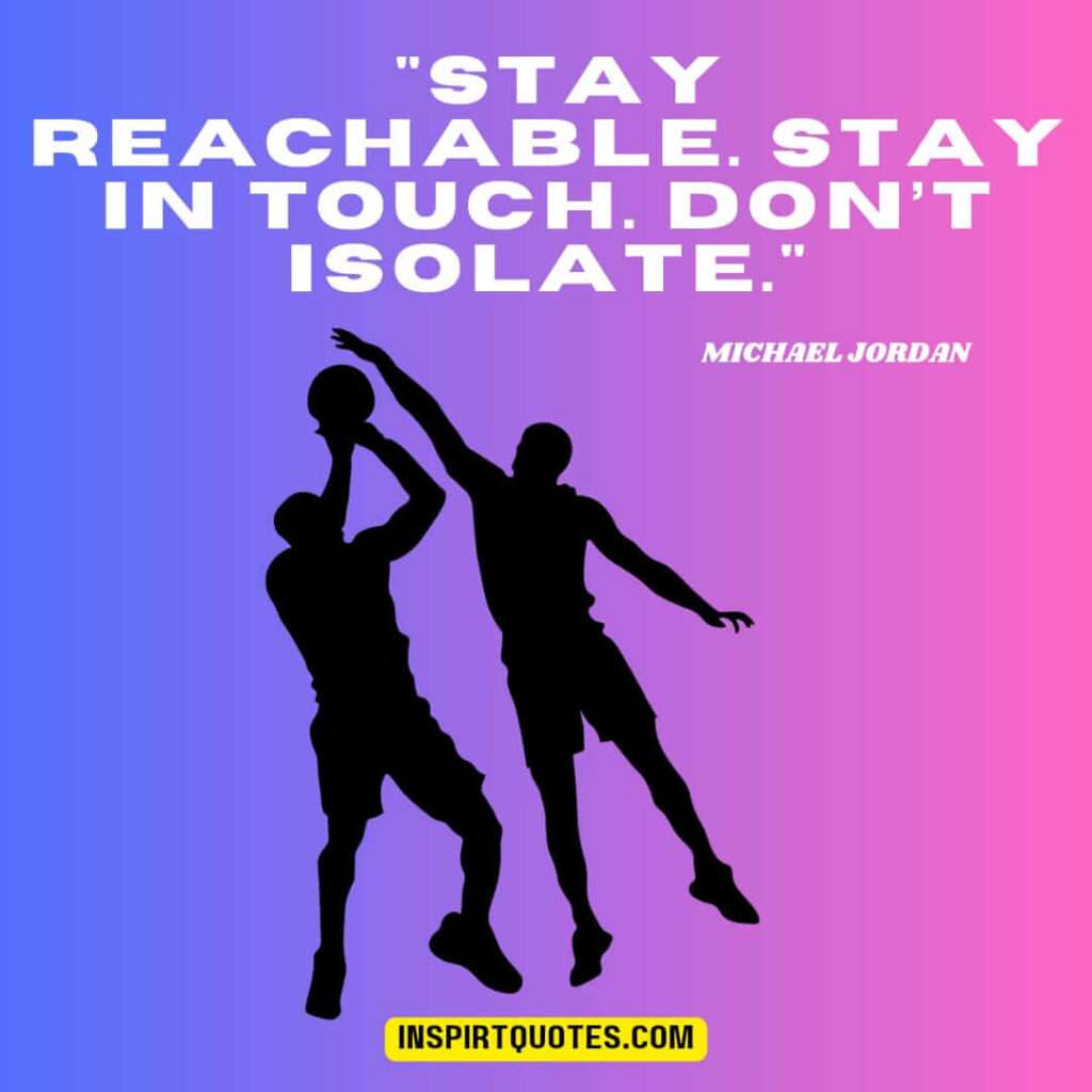 maihael jordan quotes on success . Stay reachable. Stay in touch. Don’t isolate.