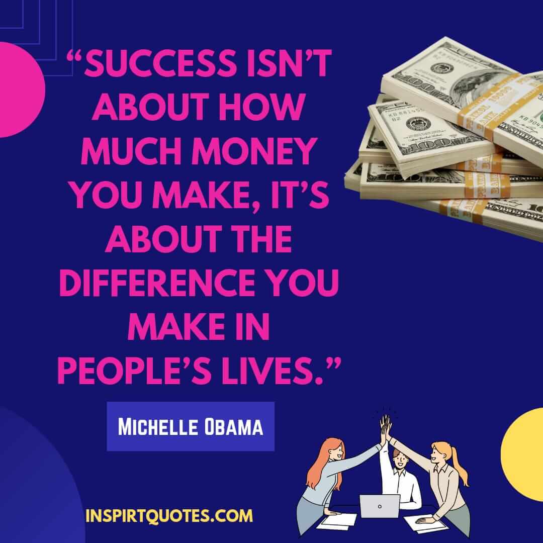 michelle obama quotes on dream, Success isn't about how much money you make, it's about the difference you make in people’s lives.