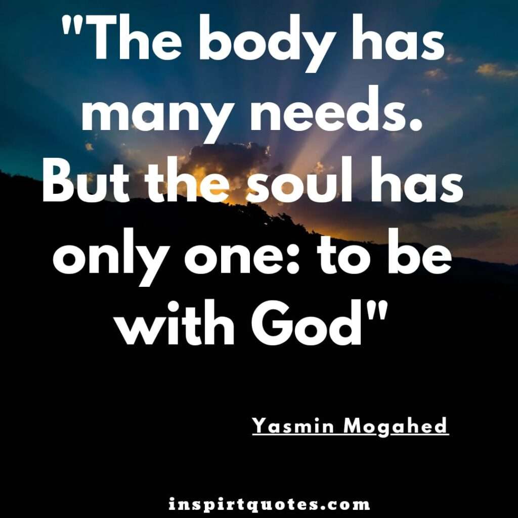 top best yasmin mogahed quotes . The body has many needs. But the soul has only one: to be with God