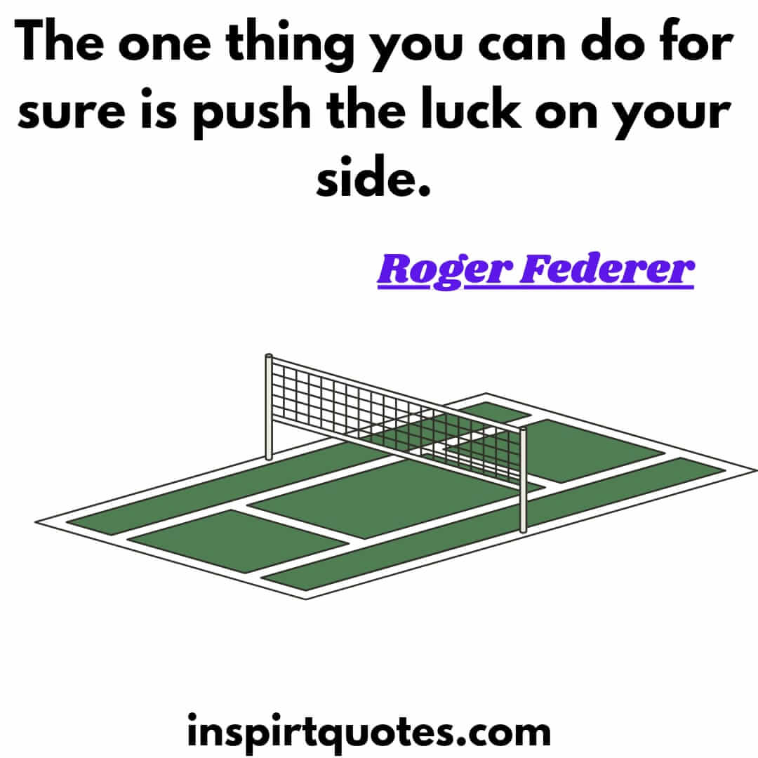 roger federer quotes that will inspire and motivate you. The one thing you can do for sure is push the luck on your side.