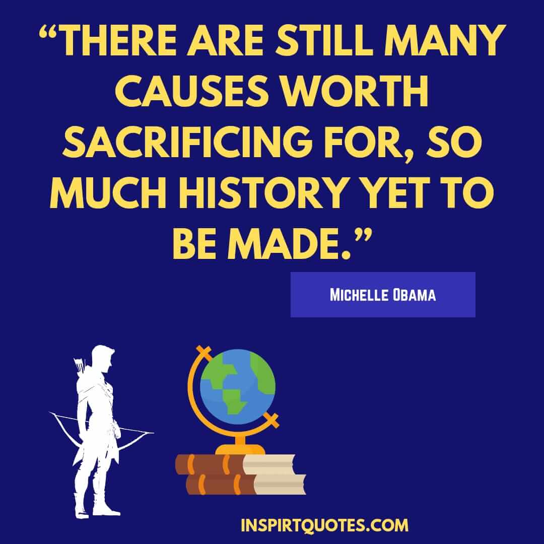 michelle obama quotes on dream, There are still many causes worth sacrificing for, so much history yet to be made.