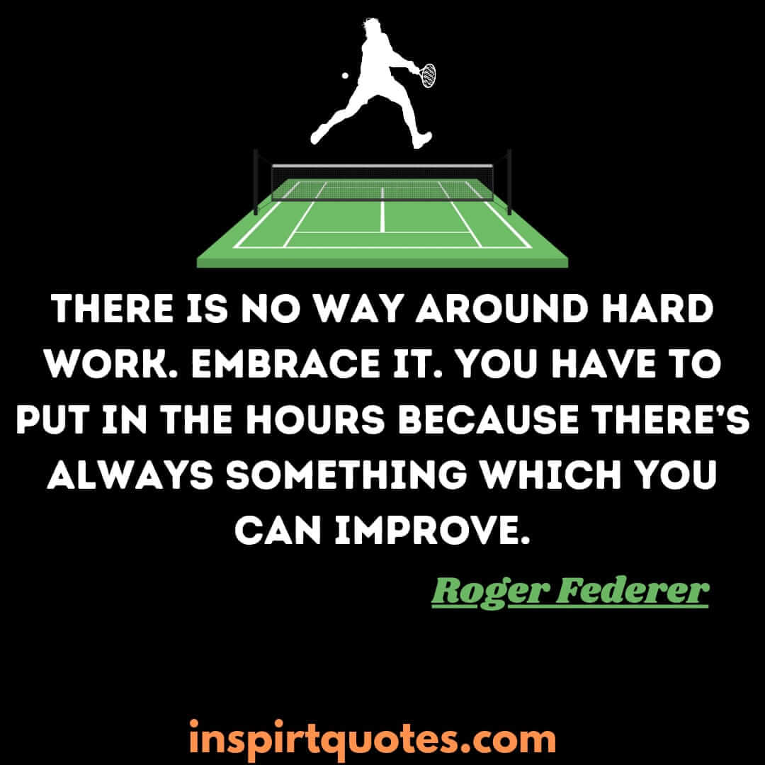 roger federer top best quotes. There is no way around hard work. Embrace it. You have to put in the hours because there's always something which you can improve.