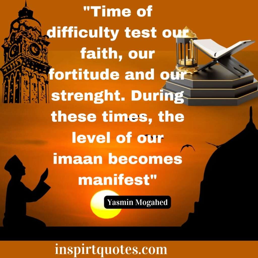 Time of difficulty test our faith, our fortitude and our strenght. During these times, the level of our imaan becomes manifest