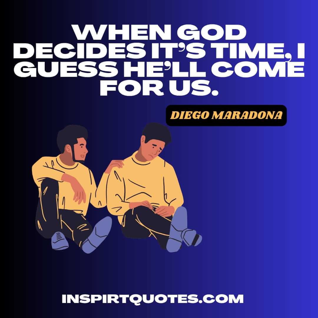 maradona english  inspiring quotes. When God decides it’s time, I guess he’ll come for us. 
