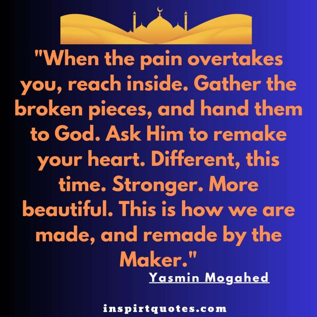 "When the pain overtakes you, reach inside. Gather the broken pieces, and hand them to God. Ask Him to remake your heart. Different, this time. Stronger. More beautiful. This is how we are made, and remade by the Maker.
