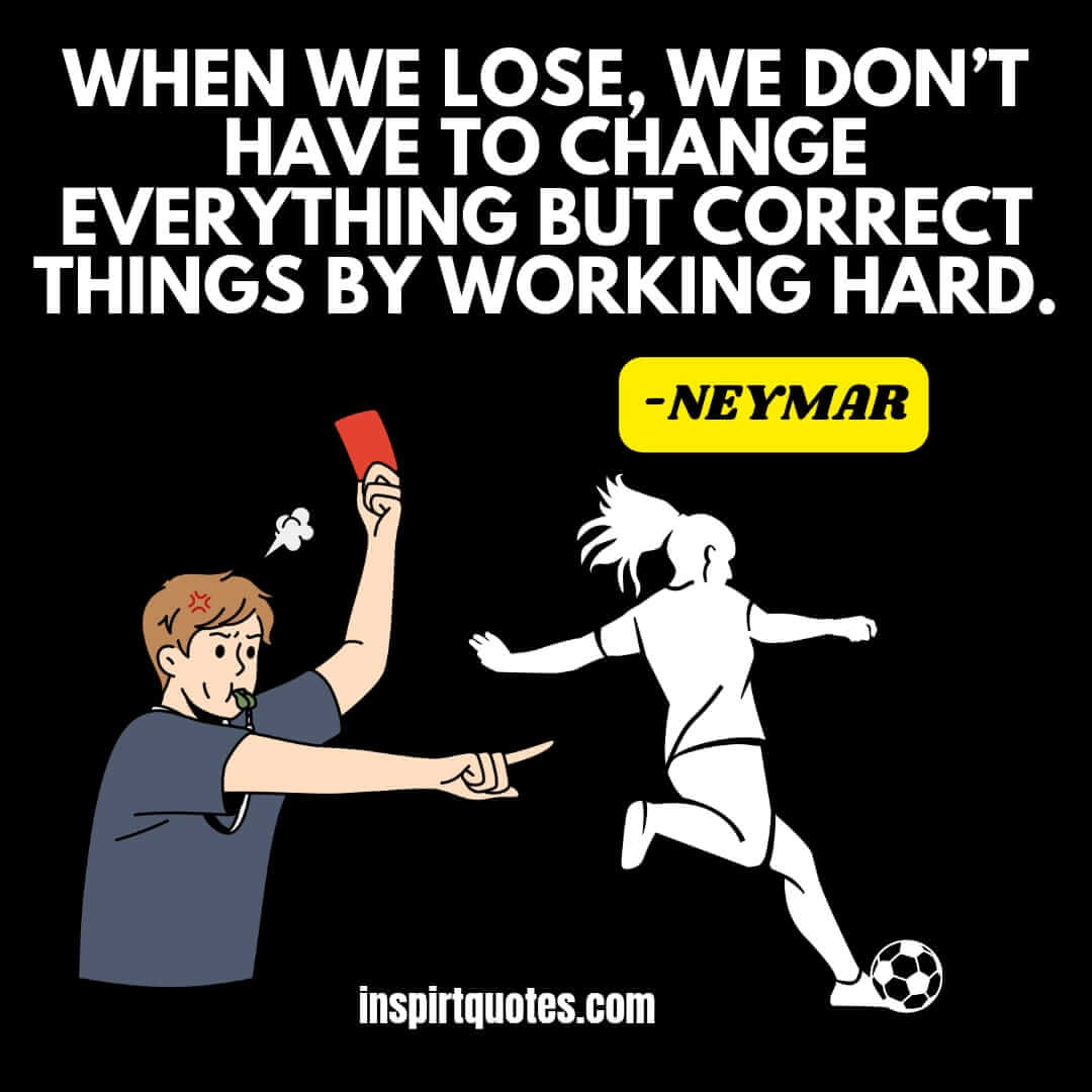 Neymar quotes on hard working .When we lose, we don’t have to change everything but correct things by working hard.