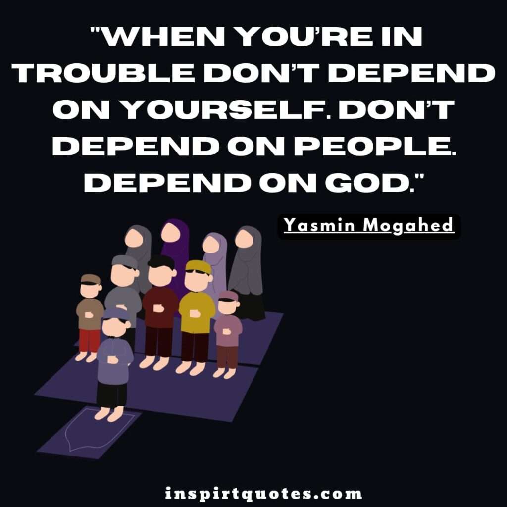 When you’re in trouble don’t depend on yourself. Don’t depend on people. Depend on God