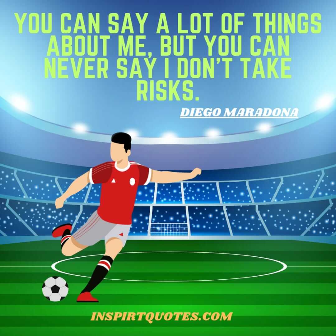 maradona english quotes on hope. You can say a lot of things about me, but you can never say I don't take risks.