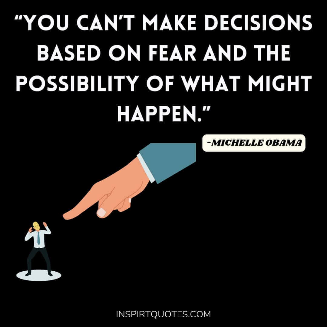 michelle obama quotes about work, You can't make decisions based on fear and the possibility of what might happen.