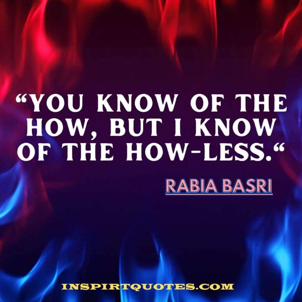  rabia basri top  english quotes .You know of the how, but I know of the how-less.