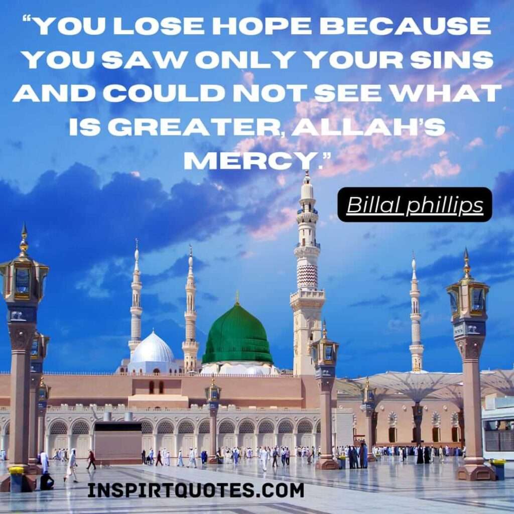 Bilal Philips quotes. You lose hope because you saw only your sins and could not see what is greater, Allah’s mercy.