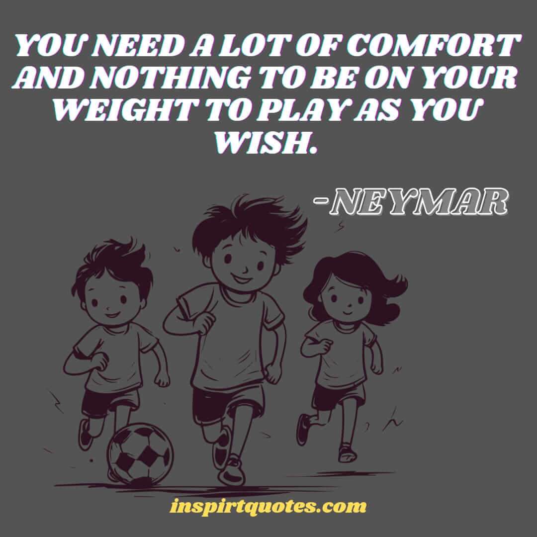 neymar english quotes on dreams. You need a lot of comfort and nothing to be on your weight to play as you wish.