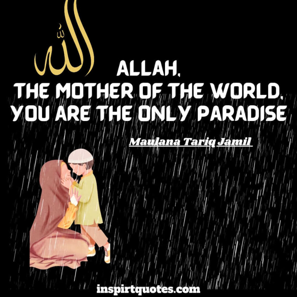 tariq jamil. Allah. the mother of the world, you are the only paradise