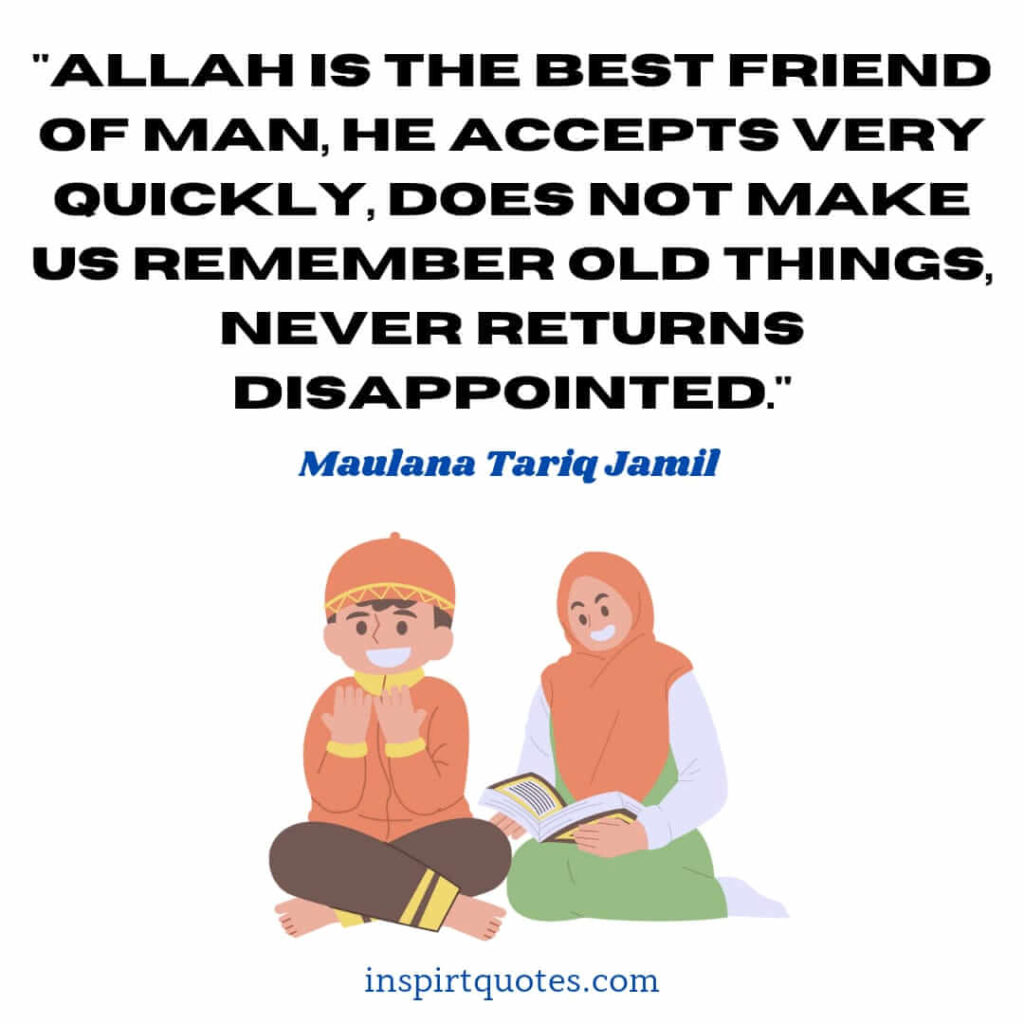 best quotes tariq jamil. Allah is the best friend of man, he accepts very quickly, does not make us remember old things, never returns disappointed.
