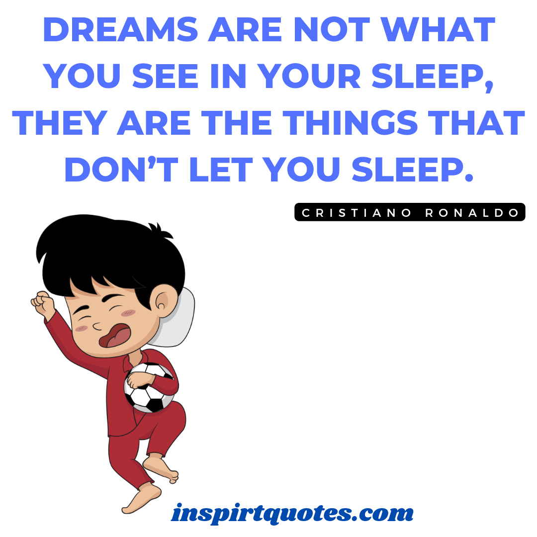 Ronaldo top famous quotes. Dreams are not what you see in your sleep, they are the things that don't let you sleep.