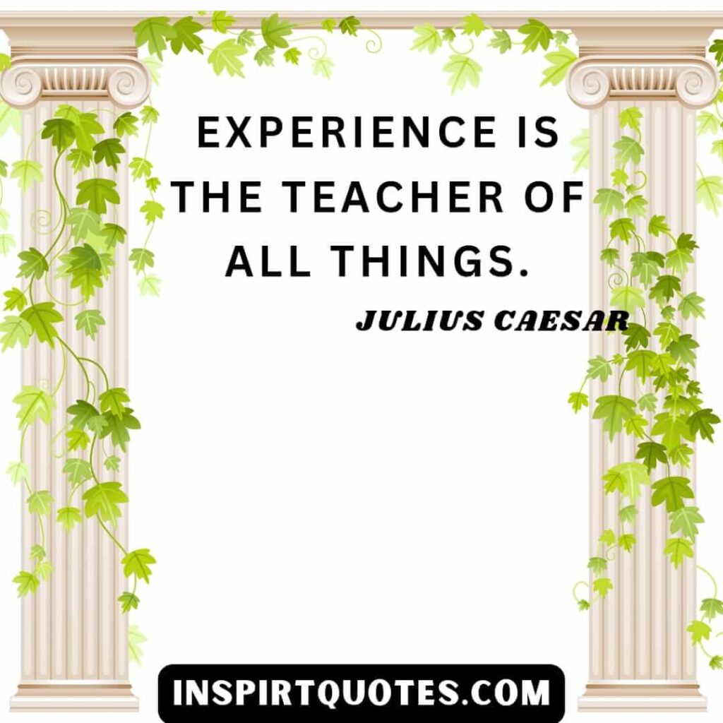 Julius caesar quotes. Experience is the teacher of all things.