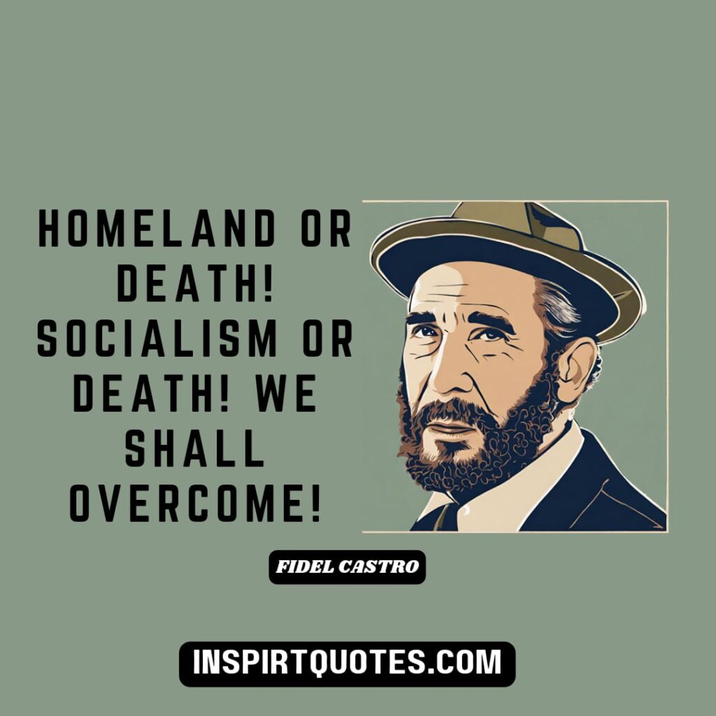 Fidel Castro quotes on leadership . Homeland or death! Socialism or death! We shall overcome!