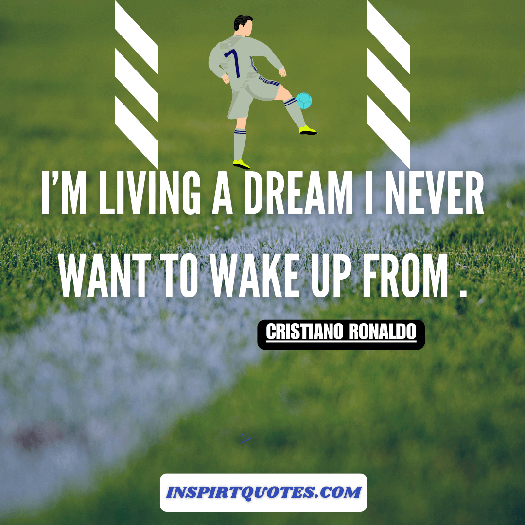 cristiano ronaldo best quotes . I’m living a dream I never want to wake up from .
