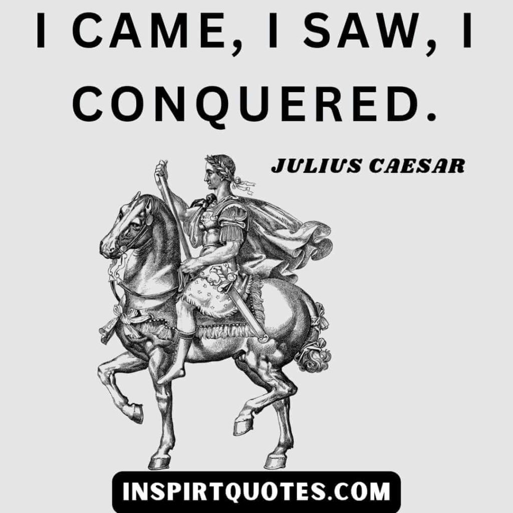Julius caser quotes about life . I came, I saw, I conquered