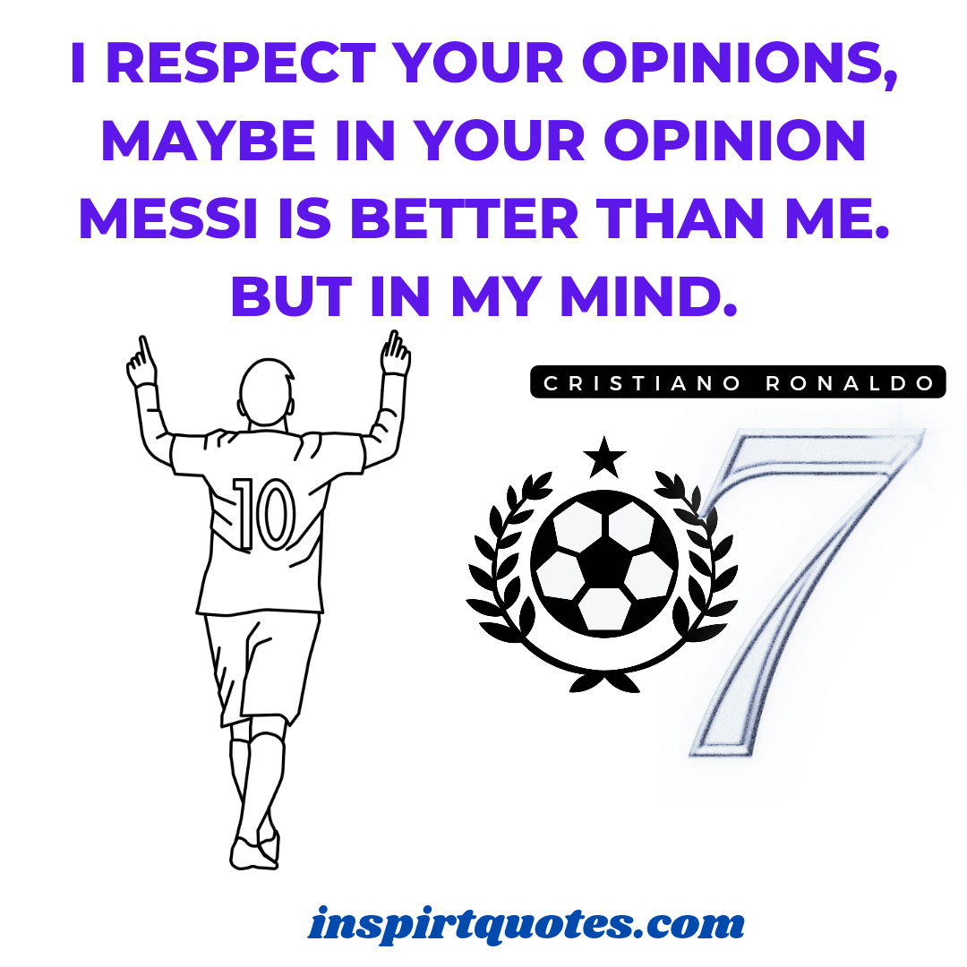 ronaldo quotes about messi. I respect your opinions, Maybe in your opinion Messi is better than me. But in my mind.