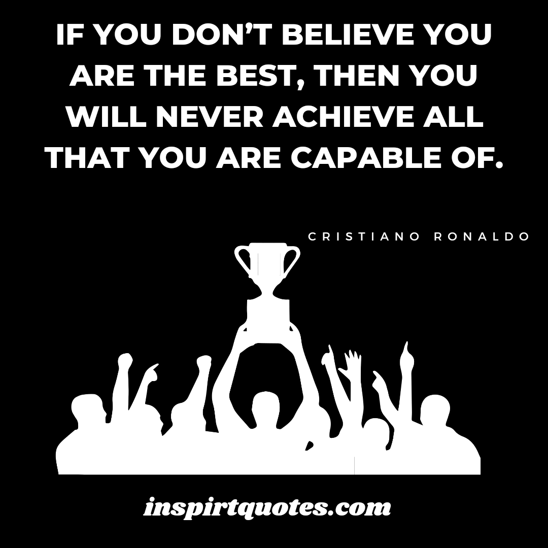 ronaldo short success quotes. If you don’t believe you are the best, then you will never achieve all that you are capable of.