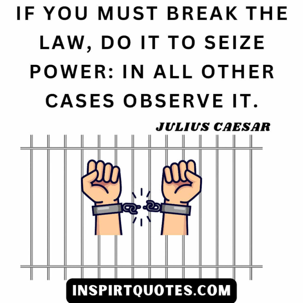 Julius Caesar quotes about power . If you must break the law, do it to seize power: in all other cases observe it.