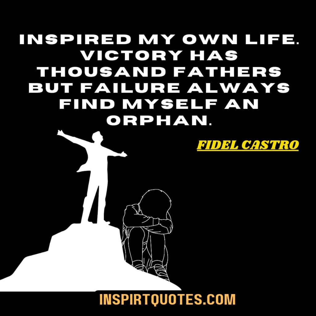 fidel castro famous quotes. inspired my own life. Victory has thousands father but failure always find itself an orphan.