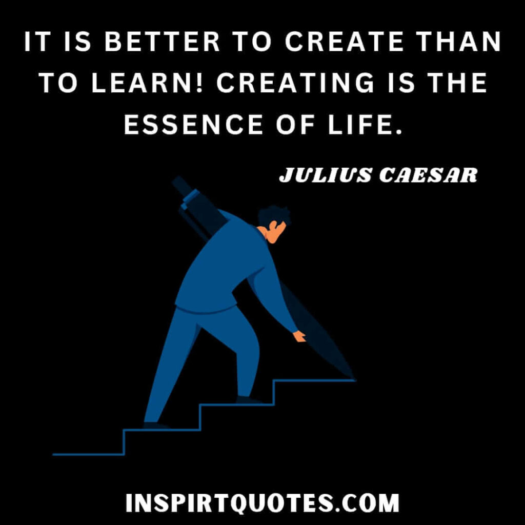 It is better to create than to learn! Creating is the essence of life.