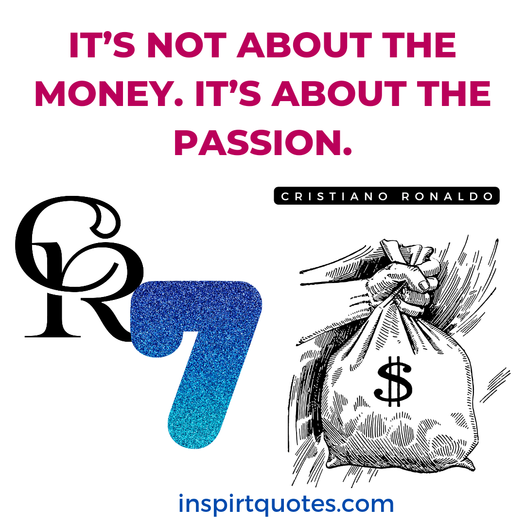 ronaldo top sport quotes. It’s not about the money. It's about the passion.