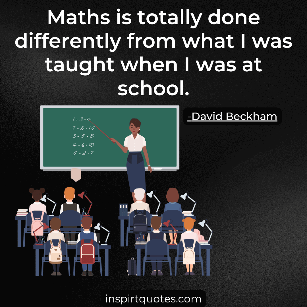 david beckham inspirational quotes. Maths is totally done differently from what I was taught when I was at school.