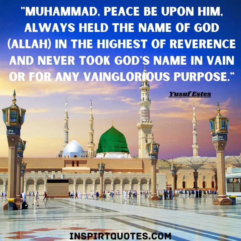 Muhammad, peace be upon him, always held the Name of God (Allah) in the highest of reverence and never took God's Name in vain or for any vainglorious purpose