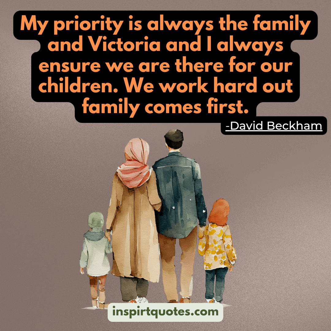 david beckham quotes on life family faith . My priority is always the family and Victoria and I always ensure we are there for our children. We work hard out family comes first.