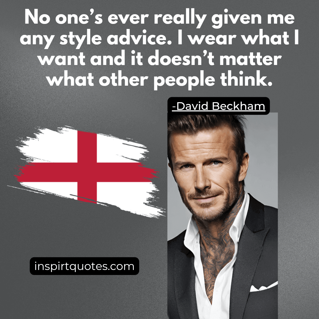david beckham most famous quotes. No one’s ever really given me any style advice. I wear what I want and it doesn't matter what other people think.