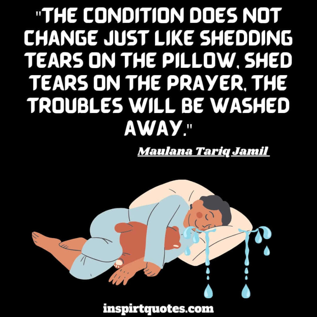 tariq jamil. The condition does not change just like shedding tears on the pillow, shed tears on the prayer, the troubles will be washed away.