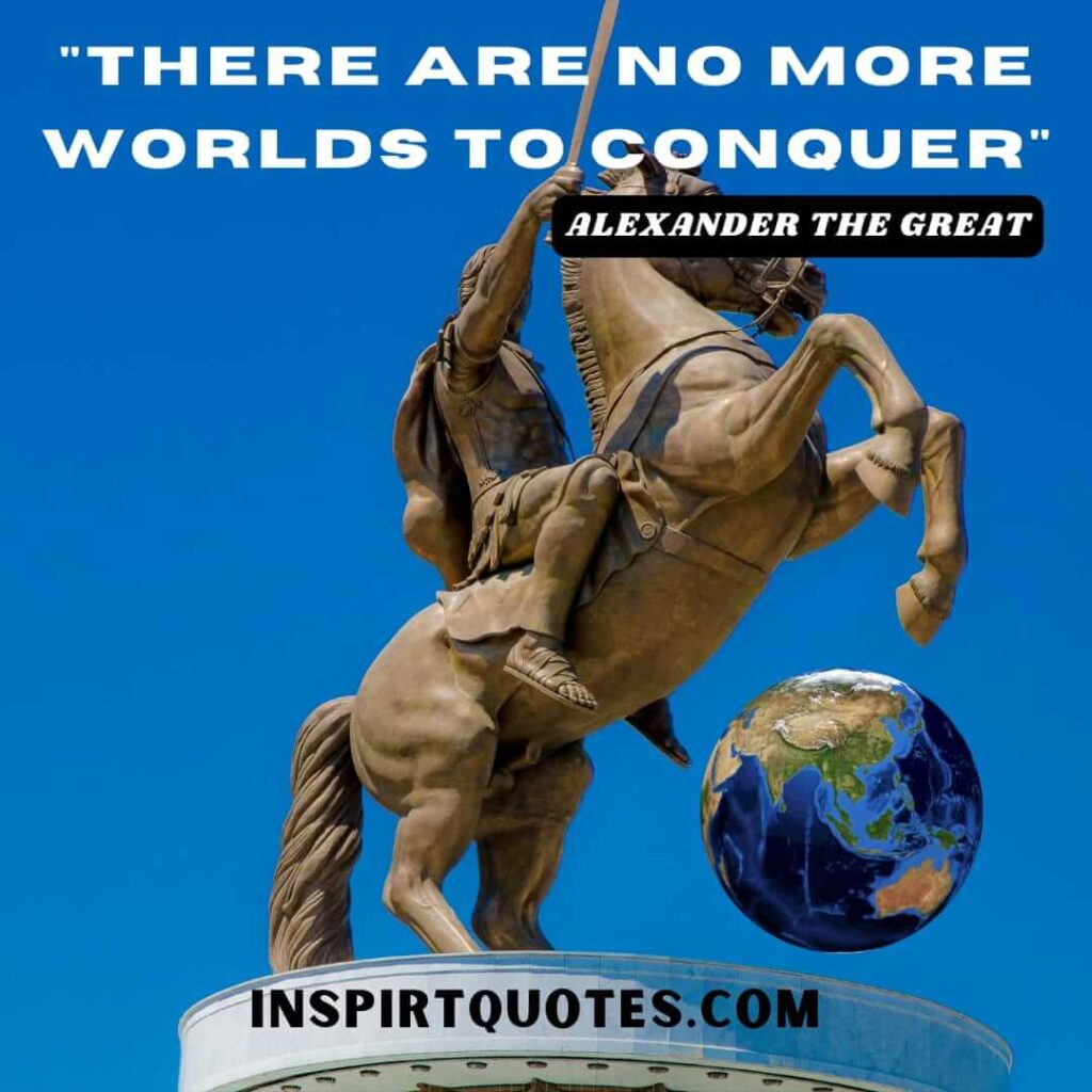 Alexander the great top quotes . There are no more worlds to conquer