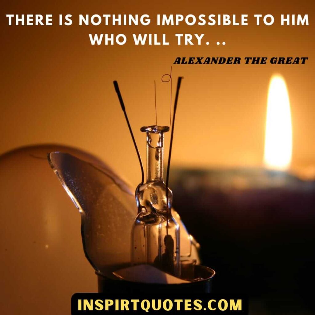 There is nothing impossible to him who will try...