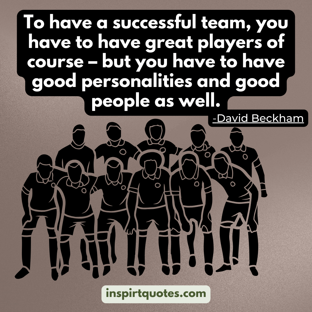 david beckham quotes on success. To have a successful team, you have to have great players of course - but you have to have good personalities and good people as well.