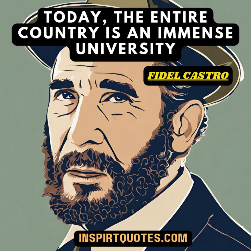 Fidel castro quotes. Today, the entire country is an immense University.