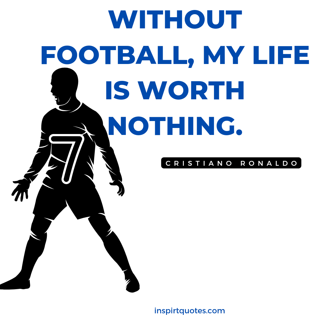 ronaldo quotes about his life. Without football, my life is worth nothing.