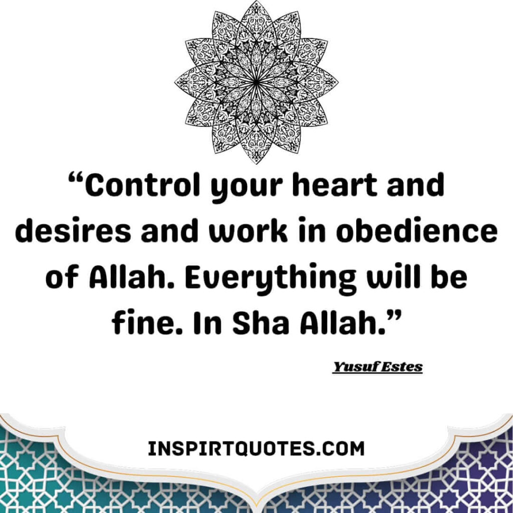 best islamic quotes by yusuf estes . Control your heart and desires and work in obedience of Allah. Everything will be fine. In Sha Allah.