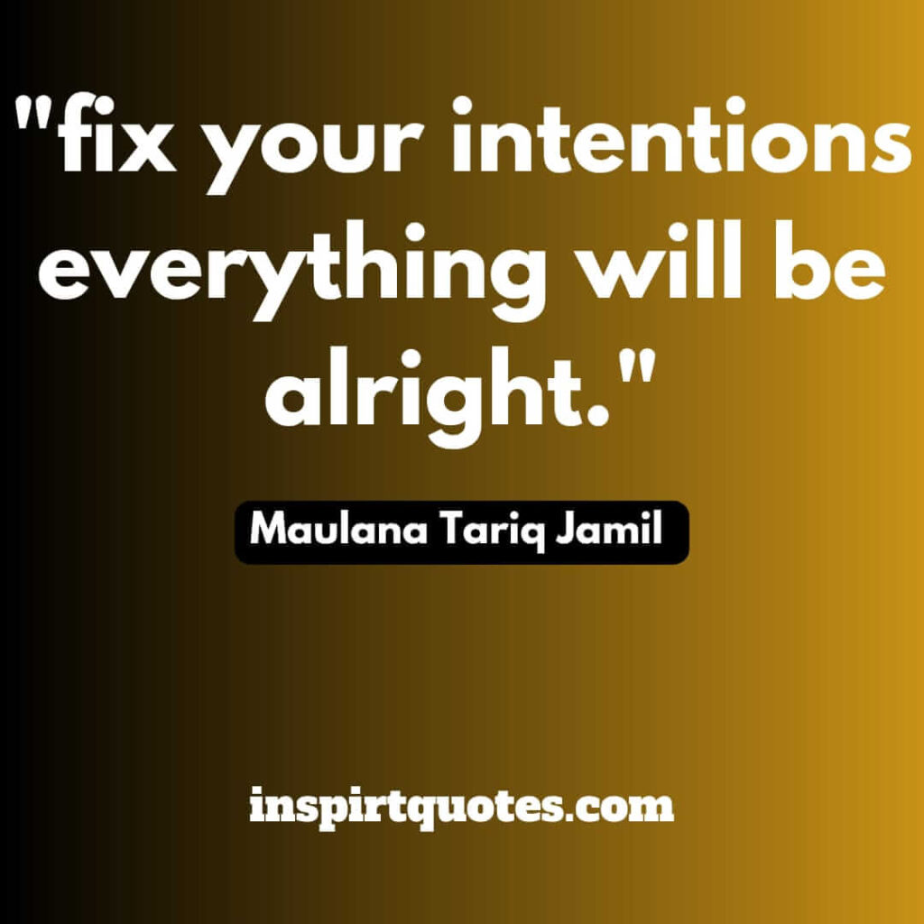 Maulana Tariq Jamil top quotes. fix your intentions everything will be alright.