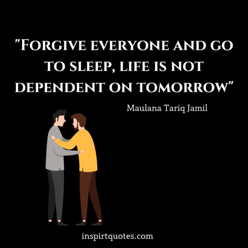 tariq jamil best quotes. Forgive everyone and sleep, life is not dependent on tomorrow.