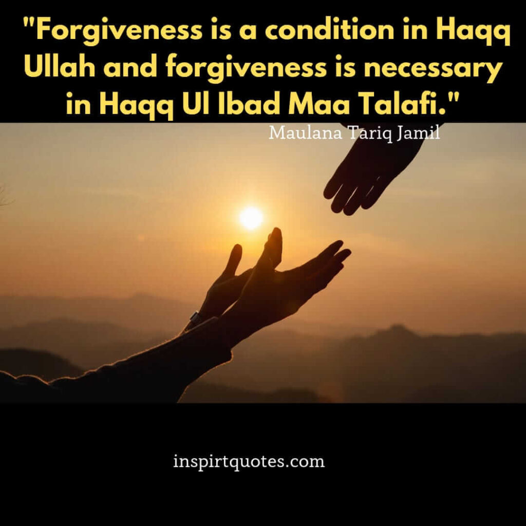 tariq jamil quotes. Forgiveness is a condition in Haqq Ullah and forgiveness is necessary in Haqq Ul Ibad Maa Talafi.