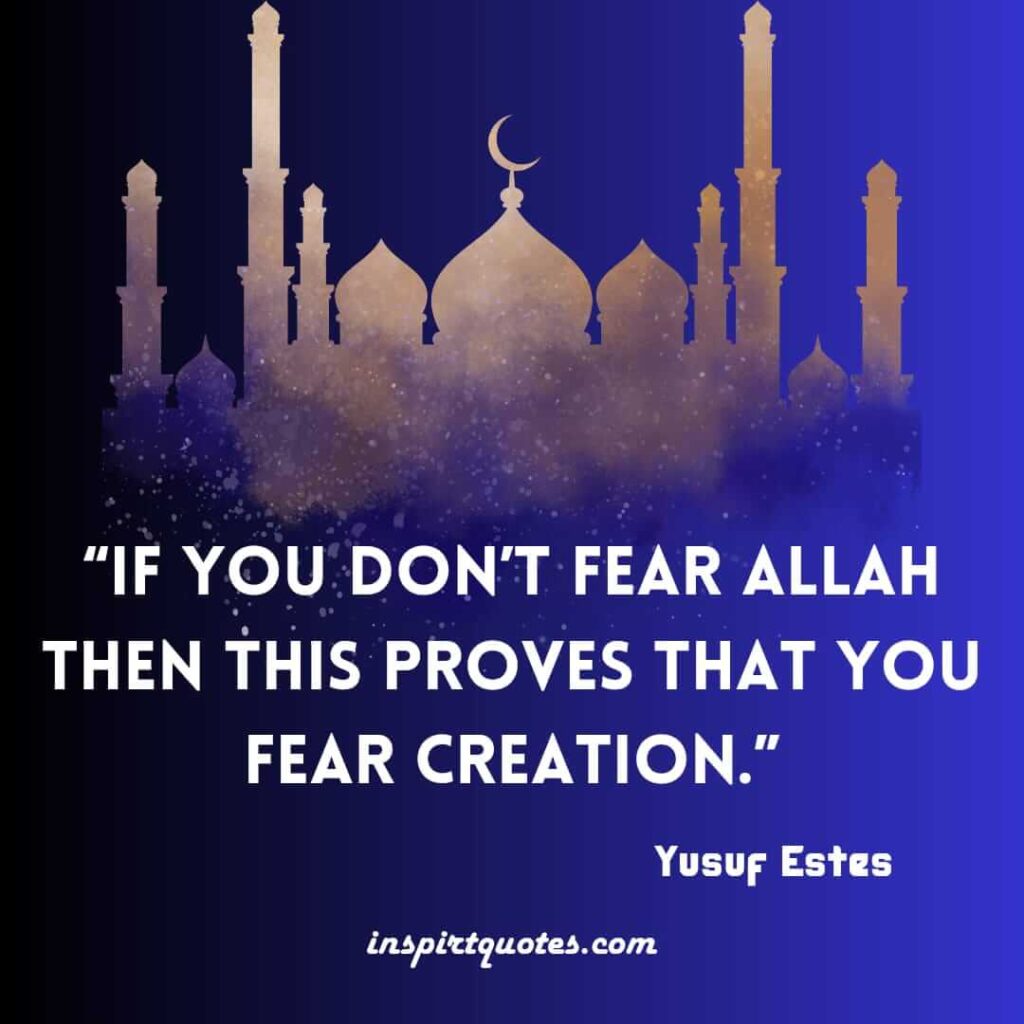 yusuf estes best islamic quotes .If you don’t fear Allah then this proves that you fear creation.