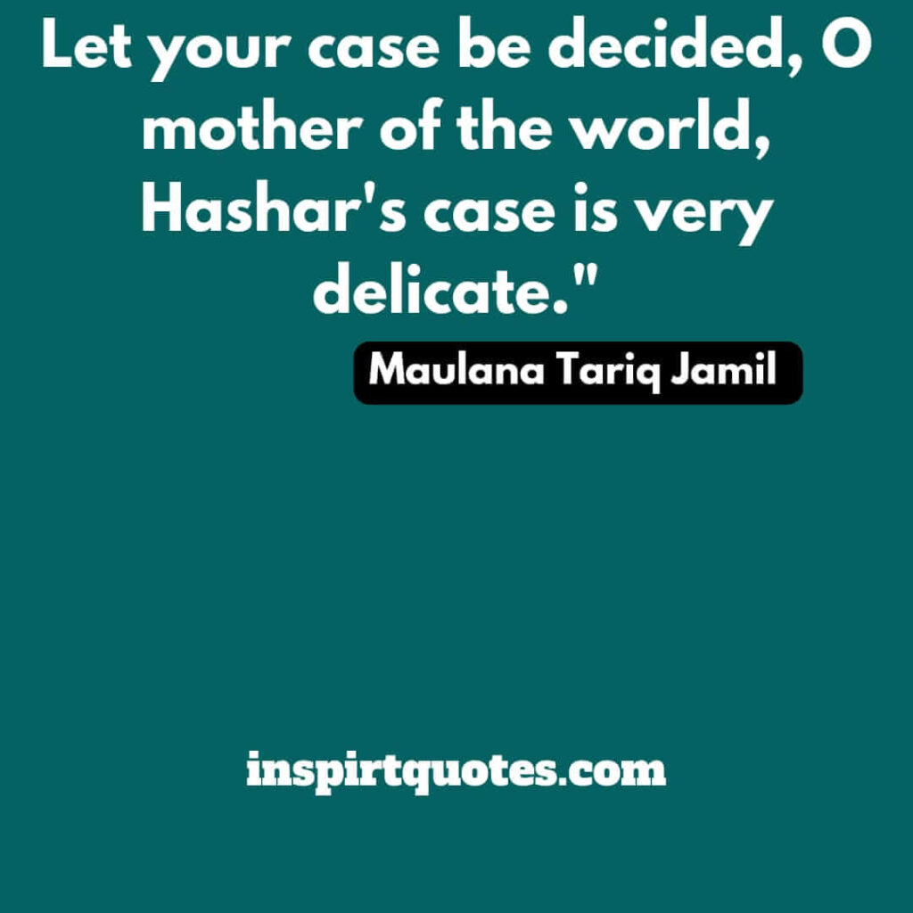 best tariq jamil quotes. Let your case be decided, O mother of the world, Hashar’s case is very delicate.