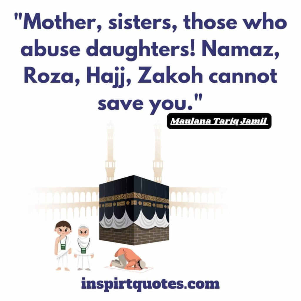 tariq jamil quotes. Mother, sisters, those who abuse daughters! Namaz, Roza, Hajj, Zakoh cannot save you.